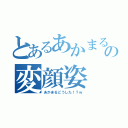 とあるあかまるの変顔姿（あかまるどうした！？ｗ）