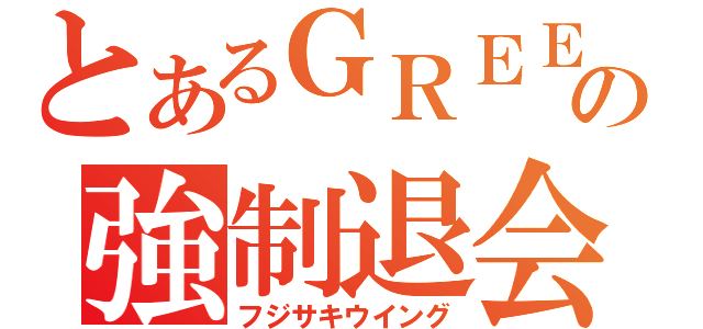 とあるＧＲＥＥの強制退会（フジサキウイング）