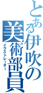 とある伊吹の美術部員（イラストレーター）