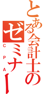 とある会計士のゼミナール（ＣＰＡ）