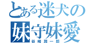 とある迷犬の妹守妹愛（谷崎潤一郎）