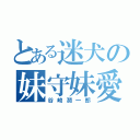 とある迷犬の妹守妹愛（谷崎潤一郎）