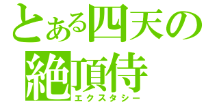 とある四天の絶頂侍（エクスタシー）