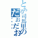 とある司馬里のだぉだぉ（ナキゴエ）