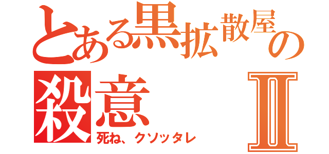 とある黒拡散屋の殺意Ⅱ（死ね、クソッタレ）