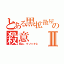 とある黒拡散屋の殺意Ⅱ（死ね、クソッタレ）