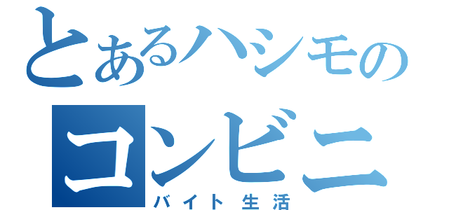 とあるハシモのコンビニ（バイト生活）