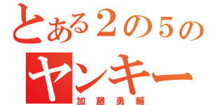 とある２の５のヤンキー（加藤勇輔）