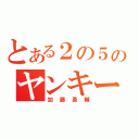 とある２の５のヤンキー（加藤勇輔）