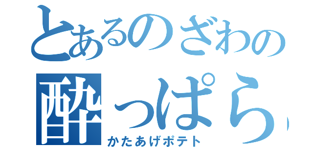 とあるのざわの酔っぱらい（かたあげポテト）