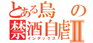 とある烏の禁酒自虐Ⅱ（インデックス）