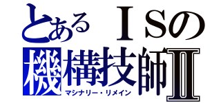 とあるＩＳの機構技師Ⅱ（マシナリー・リメイン）