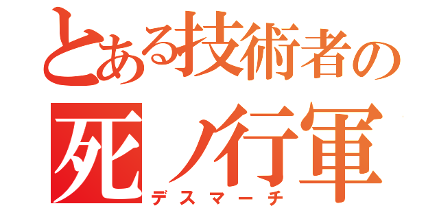 とある技術者の死ノ行軍（デスマーチ）