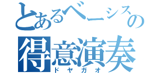 とあるベーシストの得意演奏（ドヤガオ）