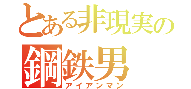 とある非現実の鋼鉄男（アイアンマン）