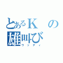 とあるＫの雄叫び（ウッディ）