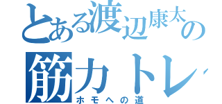 とある渡辺康太の筋力トレーニング（ホモへの道）