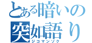 とある暗いの突如語り（ジコマンゾク）