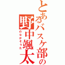 とあるバスケ部の野中颯太（のなかそうた）