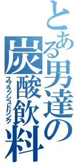 とある男達の炭酸飲料（スプラッシュドリンク）