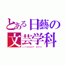 とある日藝の文芸学科（ＬＩＴＥＲＡＲＹ ＡＲＴＳ）