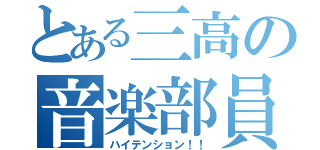 とある三高の音楽部員（ハイテンション！！）