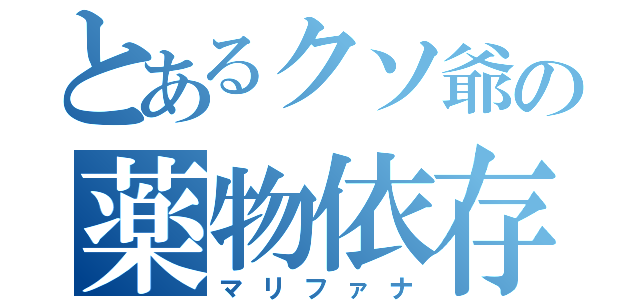 とあるクソ爺の薬物依存（マリファナ）