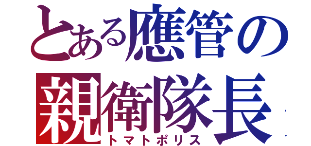 とある應管の親衛隊長（トマトポリス）