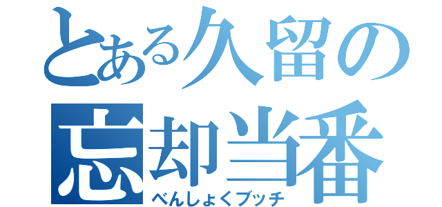 とある久留の忘却当番（べんしょくブッチ）