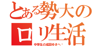 とある勢大のロリ生活（中学生の成田ゆきへ❗）