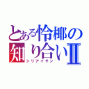 とある怜椰の知り合いさんⅡ（シリアイサン）