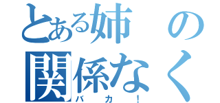 とある姉の関係なくない？（バカ！）