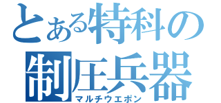 とある特科の制圧兵器（マルチウエポン）