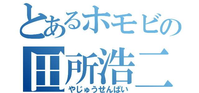 とあるホモビの田所浩二（やじゅうせんぱい）