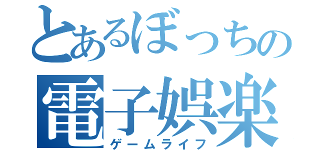 とあるぼっちの電子娯楽（ゲームライフ）