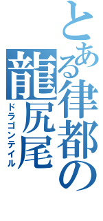 とある律都の龍尻尾（ドラゴンテイル）