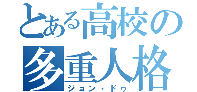 とある高校の多重人格（ジョン・ドゥ）