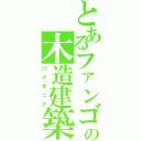 とあるファンゴの木造建築（パイオニア）