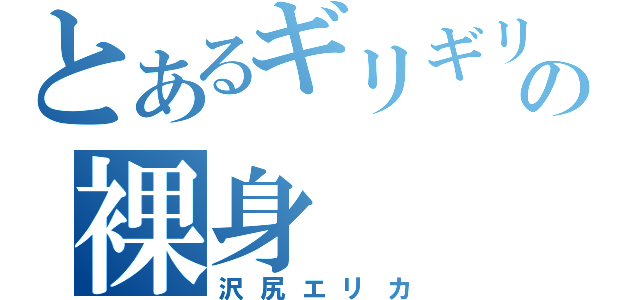 とあるギリギリの裸身（沢尻エリカ）