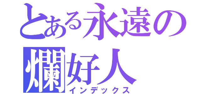 とある永遠の爛好人（インデックス）