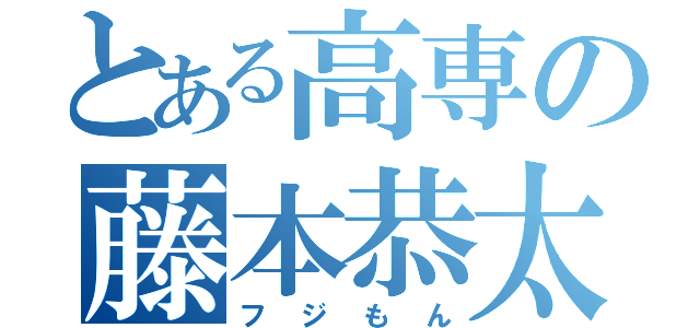 とある高専の藤本恭太（フジもん）