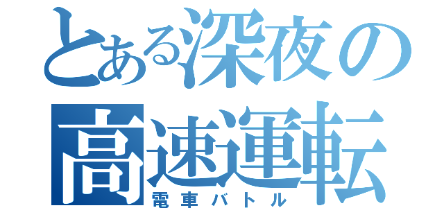 とある深夜の高速運転（電車バトル）