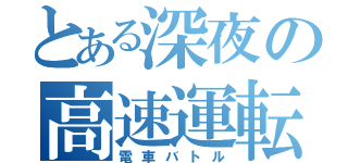 とある深夜の高速運転（電車バトル）