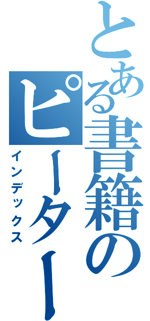 とある書籍のピーター（インデックス）