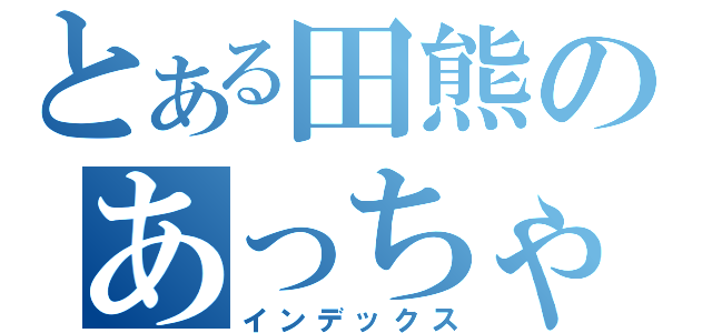 とある田熊のあっちゃん（インデックス）