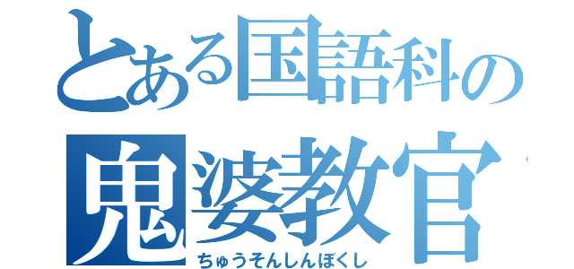 とある国語科の鬼婆教官（ちゅうそんしんぼくし）