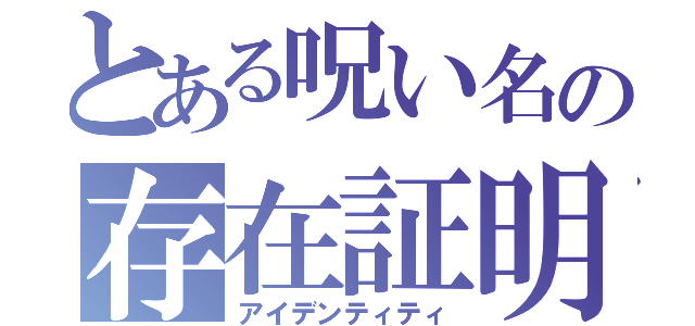 とある呪い名の存在証明（アイデンティティ）