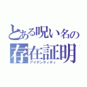 とある呪い名の存在証明（アイデンティティ）