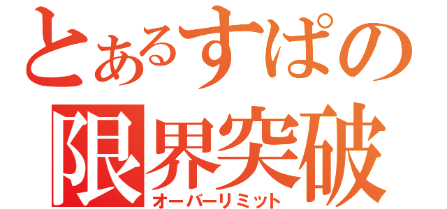 とあるすぱの限界突破（オーバーリミット）