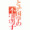 とある国学の不潔男子（佐藤　宏海）